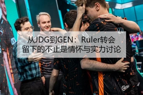 从JDG到GEN：Ruler转会留下的不止是情怀与实力讨论